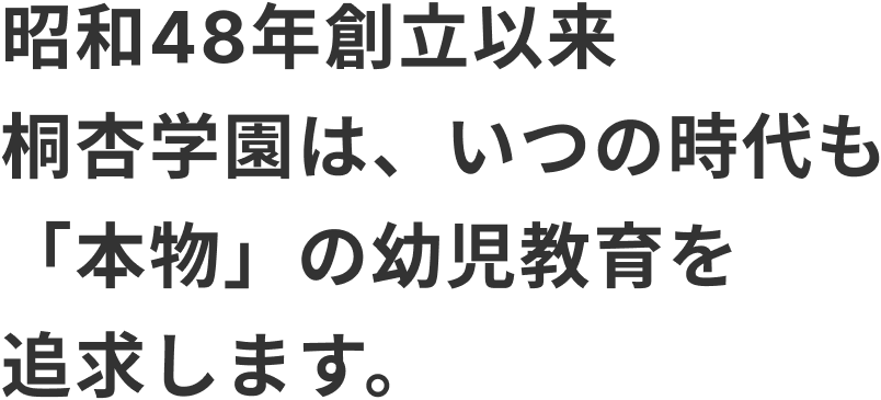桐杏学園は、いつの時代も「本物」の幼児教育を追求します。